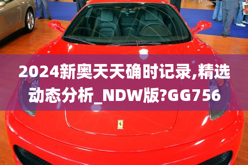 2024新奥天天确时记录,精选动态分析_NDW版?GG756