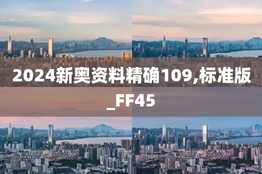 2024新奥资料精确109,标准版_FF45