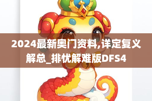 2024最新奥门资料,详定复义解总_排忧解难版DFS4