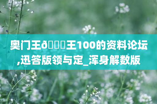 奥门王🀄王100的资料论坛,迅答版领与定_浑身解数版