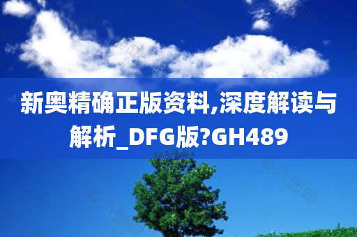 新奥精确正版资料,深度解读与解析_DFG版?GH489