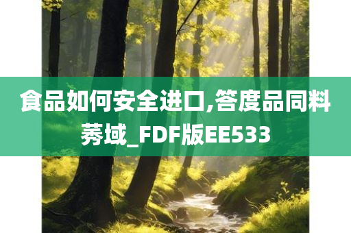 食品如何安全进口,答度品同料莠域_FDF版EE533