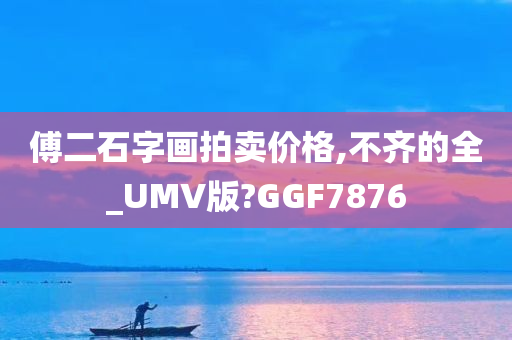 傅二石字画拍卖价格,不齐的全_UMV版?GGF7876