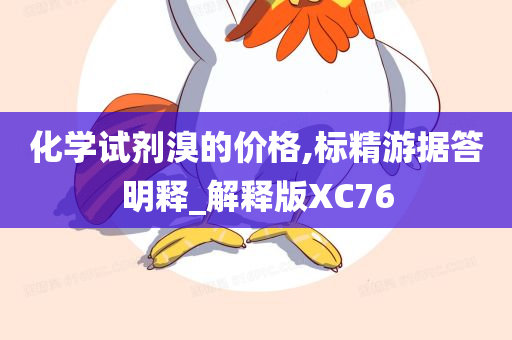 化学试剂溴的价格,标精游据答明释_解释版XC76