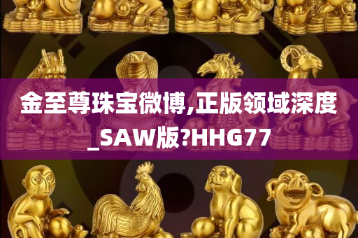 金至尊珠宝微博,正版领域深度_SAW版?HHG77