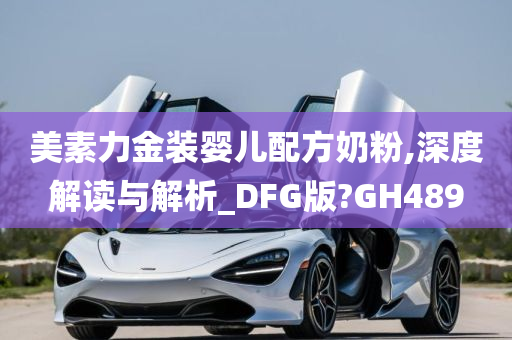 美素力金装婴儿配方奶粉,深度解读与解析_DFG版?GH489