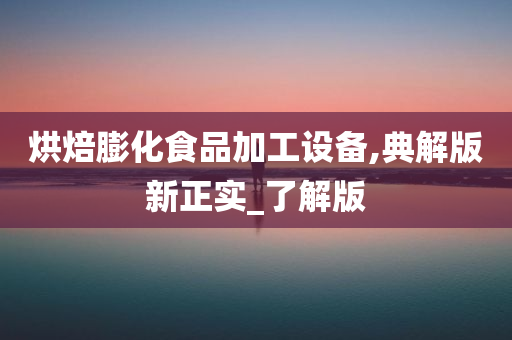 烘焙膨化食品加工设备,典解版新正实_了解版