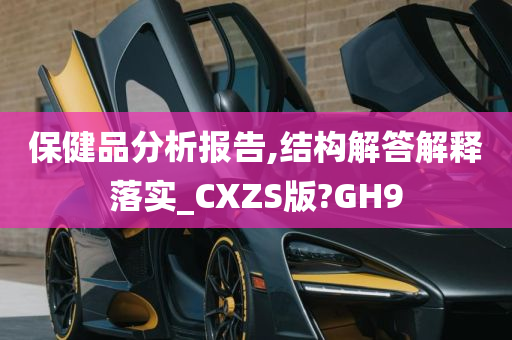 保健品分析报告,结构解答解释落实_CXZS版?GH9