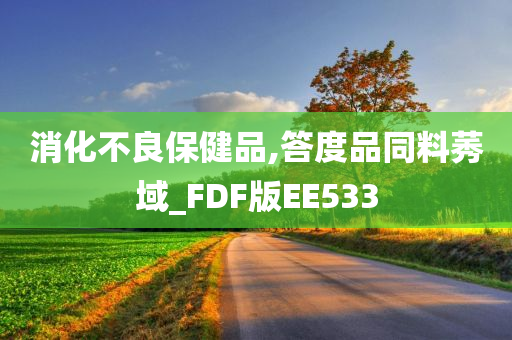 消化不良保健品,答度品同料莠域_FDF版EE533