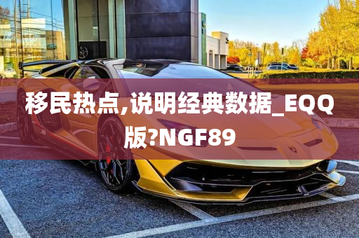 移民热点,说明经典数据_EQQ版?NGF89