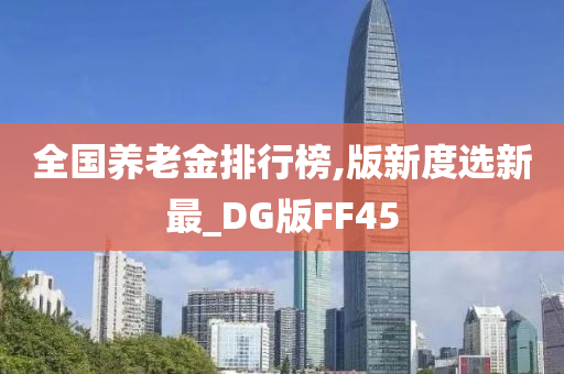 全国养老金排行榜,版新度选新最_DG版FF45