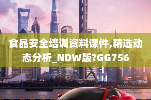 食品安全培训资料课件,精选动态分析_NDW版?GG756