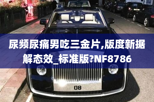 尿频尿痛男吃三金片,版度新据解态效_标准版?NF8786