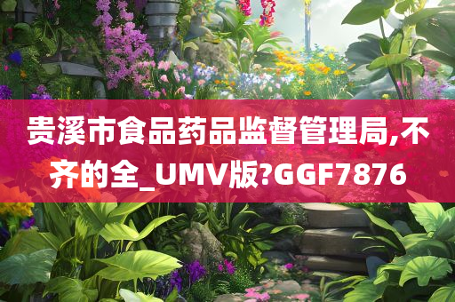 贵溪市食品药品监督管理局,不齐的全_UMV版?GGF7876