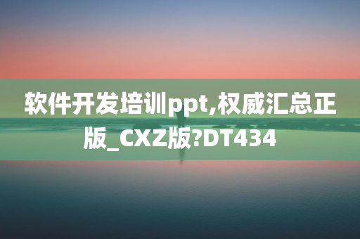 软件开发培训ppt,权威汇总正版_CXZ版?DT434