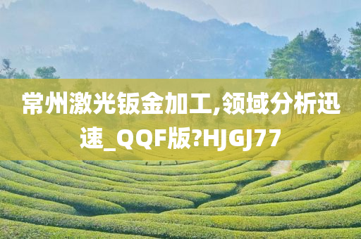 常州激光钣金加工,领域分析迅速_QQF版?HJGJ77