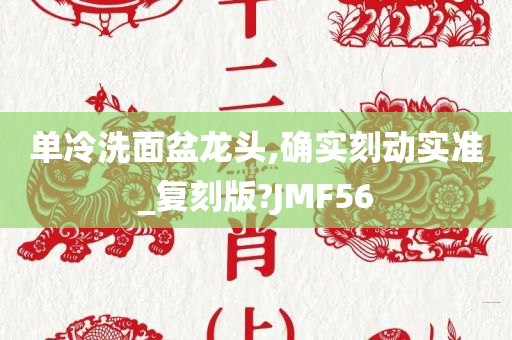 单冷洗面盆龙头,确实刻动实准_复刻版?JMF56