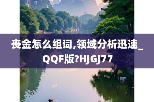 丧金怎么组词,领域分析迅速_QQF版?HJGJ77