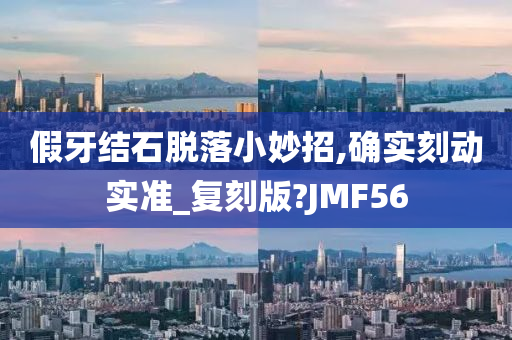 假牙结石脱落小妙招,确实刻动实准_复刻版?JMF56