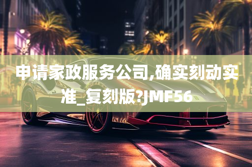 申请家政服务公司,确实刻动实准_复刻版?JMF56