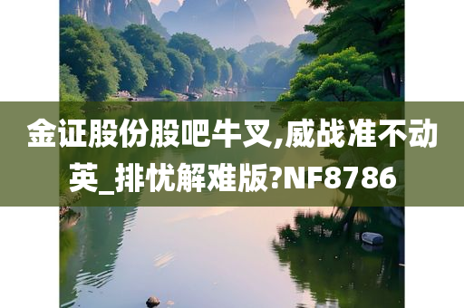 金证股份股吧牛叉,威战准不动英_排忧解难版?NF8786