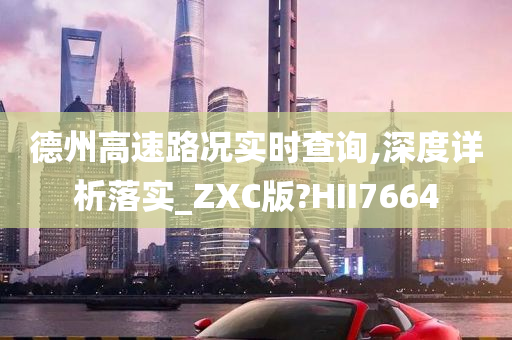 德州高速路况实时查询,深度详析落实_ZXC版?HII7664