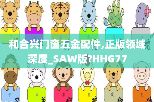 和合兴门窗五金配件,正版领域深度_SAW版?HHG77