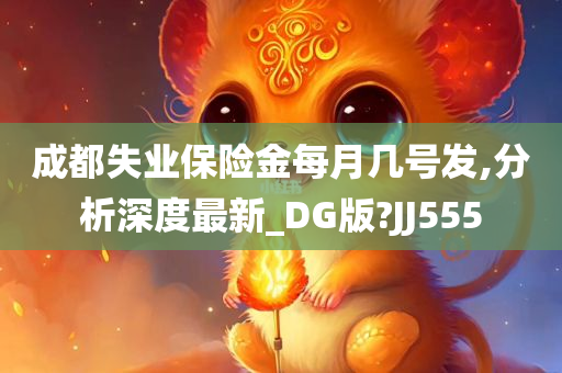 成都失业保险金每月几号发,分析深度最新_DG版?JJ555