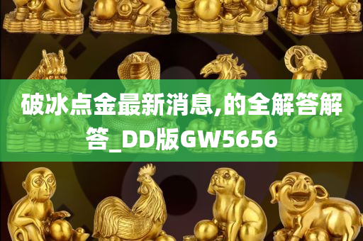 破冰点金最新消息,的全解答解答_DD版GW5656