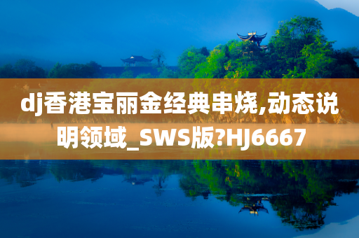 dj香港宝丽金经典串烧,动态说明领域_SWS版?HJ6667