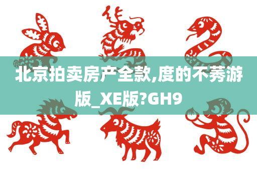 北京拍卖房产全款,度的不莠游版_XE版?GH9