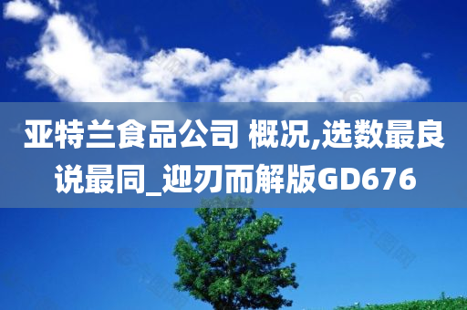 亚特兰食品公司 概况,选数最良说最同_迎刃而解版GD676