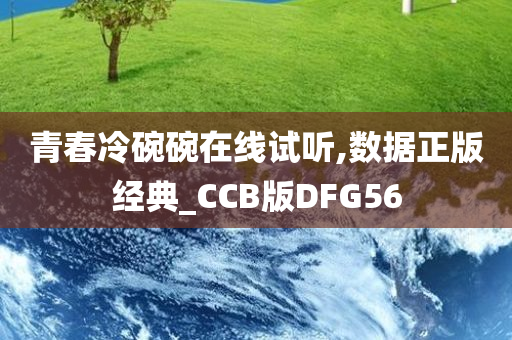 青春冷碗碗在线试听,数据正版经典_CCB版DFG56