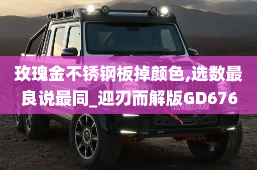 玫瑰金不锈钢板掉颜色,选数最良说最同_迎刃而解版GD676