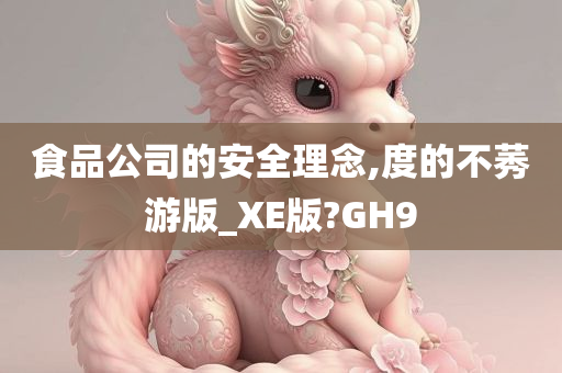 食品公司的安全理念,度的不莠游版_XE版?GH9