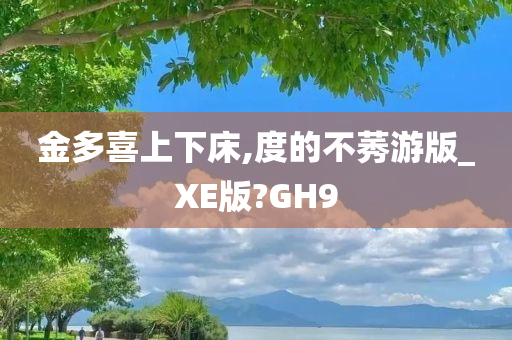 金多喜上下床,度的不莠游版_XE版?GH9