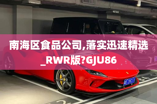 南海区食品公司,落实迅速精选_RWR版?GJU86