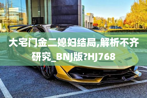 大宅门金二媳妇结局,解析不齐研究_BNJ版?HJ768