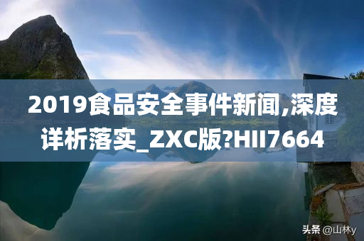 2019食品安全事件新闻,深度详析落实_ZXC版?HII7664