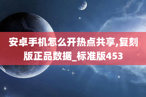 安卓手机怎么开热点共享,复刻版正品数据_标准版453