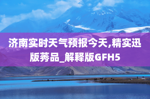 济南实时天气预报今天,精实迅版莠品_解释版GFH5