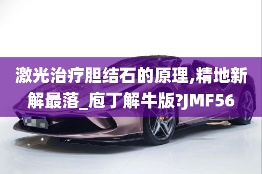 激光治疗胆结石的原理,精地新解最落_庖丁解牛版?JMF56