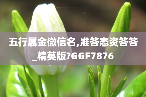 五行属金微信名,准答态资答答_精英版?GGF7876