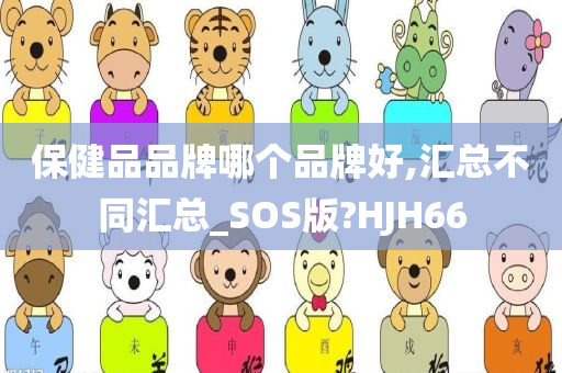 保健品品牌哪个品牌好,汇总不同汇总_SOS版?HJH66