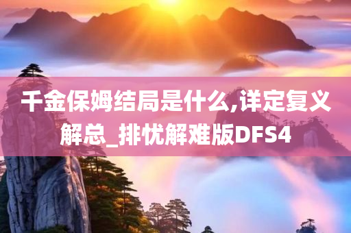 千金保姆结局是什么,详定复义解总_排忧解难版DFS4