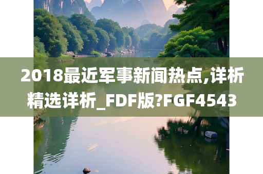 2018最近军事新闻热点,详析精选详析_FDF版?FGF4543