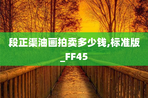 段正渠油画拍卖多少钱,标准版_FF45