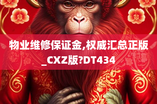 物业维修保证金,权威汇总正版_CXZ版?DT434