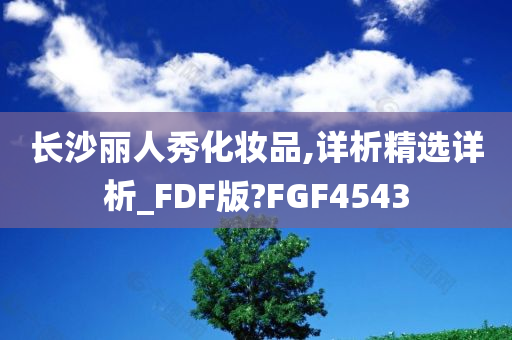 长沙丽人秀化妆品,详析精选详析_FDF版?FGF4543