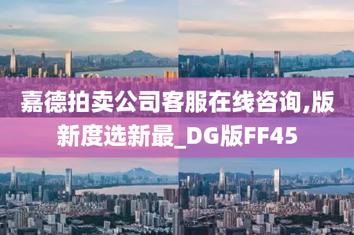 嘉德拍卖公司客服在线咨询,版新度选新最_DG版FF45